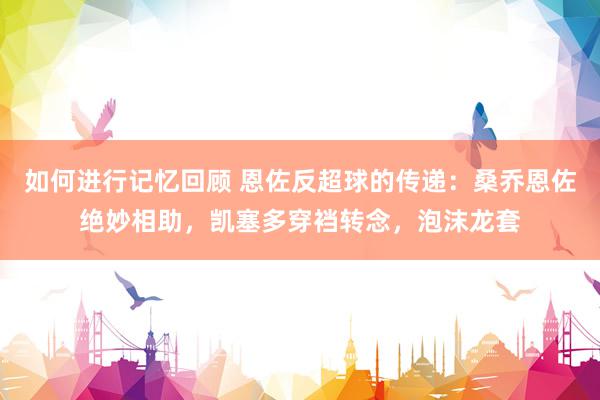 如何进行记忆回顾 恩佐反超球的传递：桑乔恩佐绝妙相助，凯塞多穿裆转念，泡沫龙套