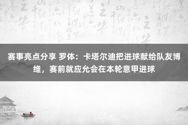 赛事亮点分享 罗体：卡塔尔迪把进球献给队友博维，赛前就应允会在本轮意甲进球