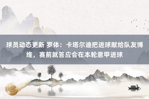 球员动态更新 罗体：卡塔尔迪把进球献给队友博维，赛前就答应会在本轮意甲进球