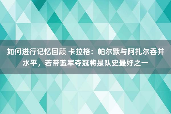 如何进行记忆回顾 卡拉格：帕尔默与阿扎尔吞并水平，若带蓝军夺冠将是队史最好之一