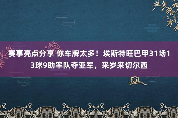 赛事亮点分享 你车牌太多！埃斯特旺巴甲31场13球9助率队夺亚军，来岁来切尔西