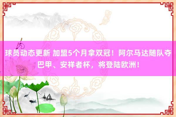 球员动态更新 加盟5个月拿双冠！阿尔马达随队夺巴甲、安祥者杯，将登陆欧洲！