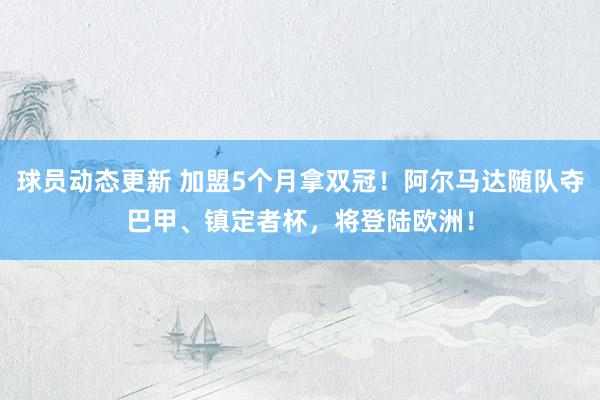 球员动态更新 加盟5个月拿双冠！阿尔马达随队夺巴甲、镇定者杯，将登陆欧洲！