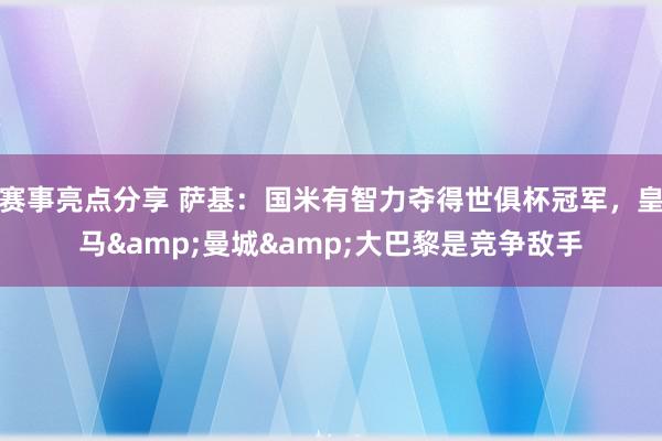 赛事亮点分享 萨基：国米有智力夺得世俱杯冠军，皇马&曼城&大巴黎是竞争敌手