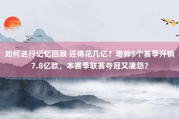 如何进行记忆回顾 还得花几亿？塔帅5个赛季开销7.8亿欧，本赛季联赛夺冠又凄怨？