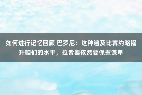 如何进行记忆回顾 巴罗尼：这种遍及比赛约略擢升咱们的水平，拉皆奥依然要保握谦卑