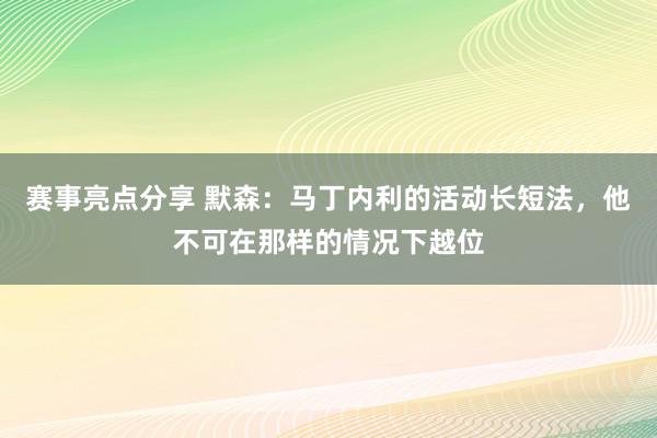 赛事亮点分享 默森：马丁内利的活动长短法，他不可在那样的情况下越位