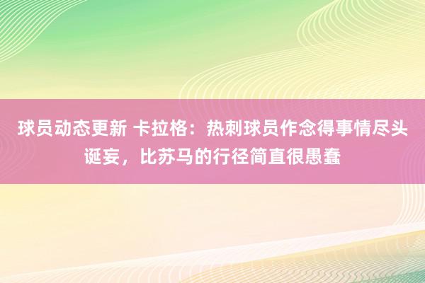 球员动态更新 卡拉格：热刺球员作念得事情尽头诞妄，比苏马的行径简直很愚蠢