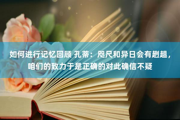 如何进行记忆回顾 孔蒂：咫尺和异日会有趔趄，咱们的致力于是正确的对此确信不疑