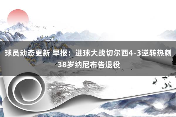 球员动态更新 早报：进球大战切尔西4-3逆转热刺 38岁纳尼布告退役