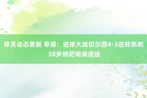 球员动态更新 早报：进球大战切尔西4-3逆转热刺 38岁纳尼晓谕退役