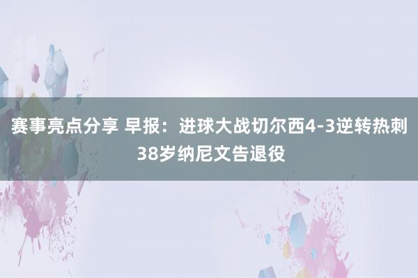 赛事亮点分享 早报：进球大战切尔西4-3逆转热刺 38岁纳尼文告退役