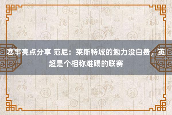 赛事亮点分享 范尼：莱斯特城的勉力没白费，英超是个相称难踢的联赛