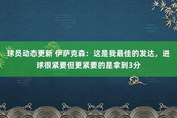 球员动态更新 伊萨克森：这是我最佳的发达，进球很紧要但更紧要的是拿到3分