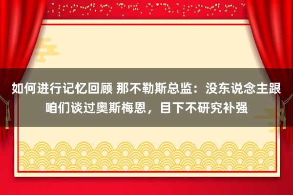 如何进行记忆回顾 那不勒斯总监：没东说念主跟咱们谈过奥斯梅恩，目下不研究补强