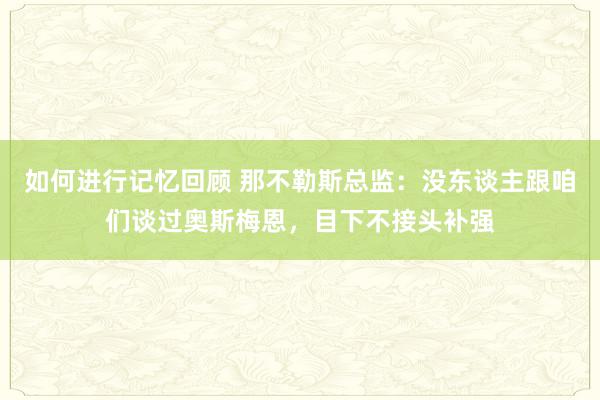 如何进行记忆回顾 那不勒斯总监：没东谈主跟咱们谈过奥斯梅恩，目下不接头补强