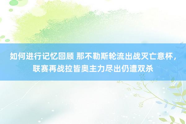 如何进行记忆回顾 那不勒斯轮流出战灭亡意杯，联赛再战拉皆奥主力尽出仍遭双杀