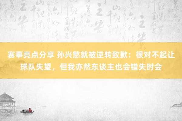 赛事亮点分享 孙兴慜就被逆转致歉：很对不起让球队失望，但我亦然东谈主也会错失时会