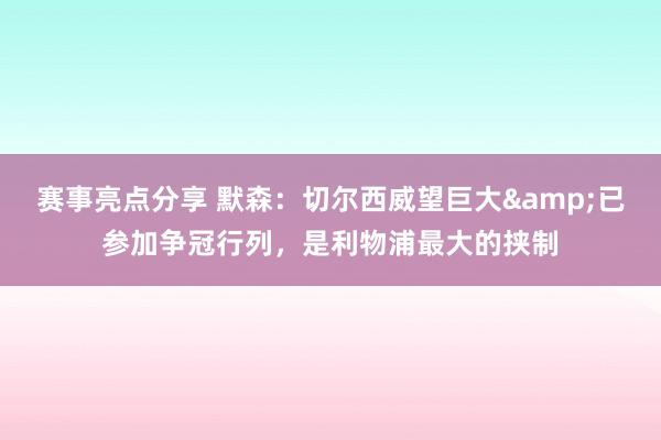 赛事亮点分享 默森：切尔西威望巨大&已参加争冠行列，是利物浦最大的挟制