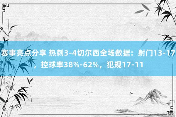 赛事亮点分享 热刺3-4切尔西全场数据：射门13-17，控球率38%-62%，犯规17-11