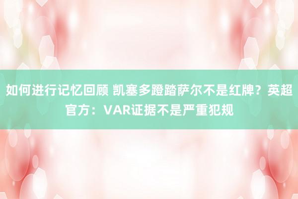 如何进行记忆回顾 凯塞多蹬踏萨尔不是红牌？英超官方：VAR证据不是严重犯规