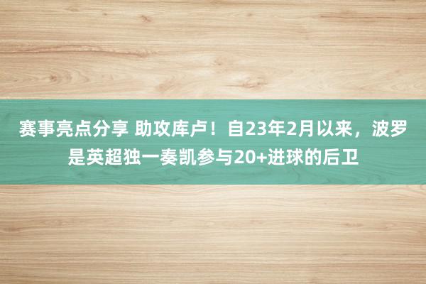 赛事亮点分享 助攻库卢！自23年2月以来，波罗是英超独一奏凯参与20+进球的后卫