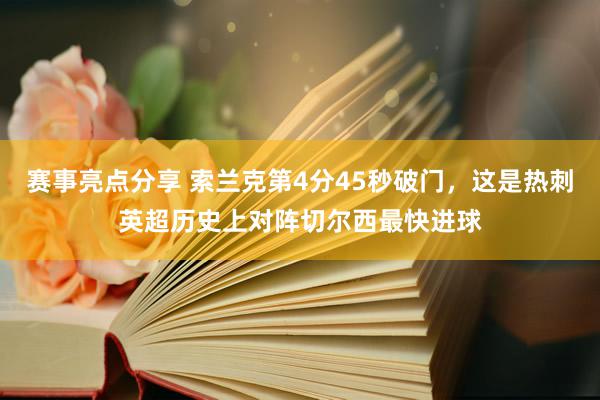 赛事亮点分享 索兰克第4分45秒破门，这是热刺英超历史上对阵切尔西最快进球