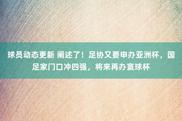 球员动态更新 阐述了！足协又要申办亚洲杯，国足家门口冲四强，将来再办寰球杯