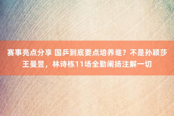 赛事亮点分享 国乒到底要点培养谁？不是孙颖莎王曼昱，林诗栋11场全勤阐扬注解一切