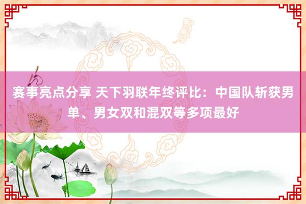 赛事亮点分享 天下羽联年终评比：中国队斩获男单、男女双和混双等多项最好