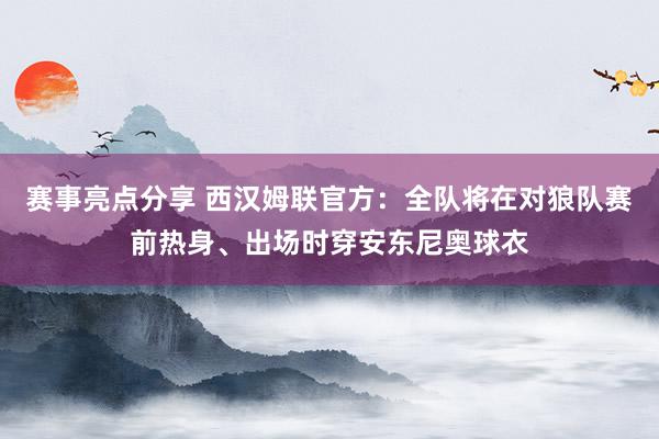 赛事亮点分享 西汉姆联官方：全队将在对狼队赛前热身、出场时穿安东尼奥球衣