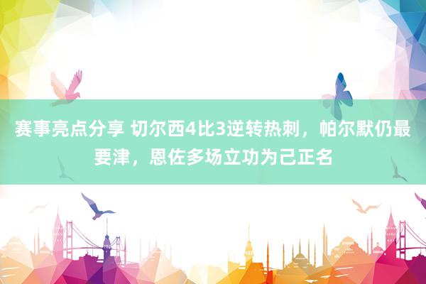 赛事亮点分享 切尔西4比3逆转热刺，帕尔默仍最要津，恩佐多场立功为己正名