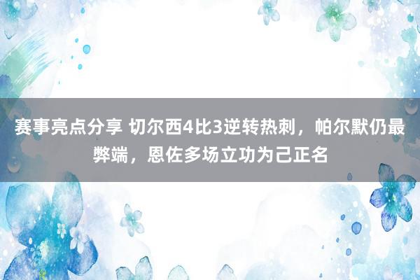 赛事亮点分享 切尔西4比3逆转热刺，帕尔默仍最弊端，恩佐多场立功为己正名