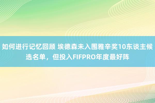 如何进行记忆回顾 埃德森未入围雅辛奖10东谈主候选名单，但投入FIFPRO年度最好阵