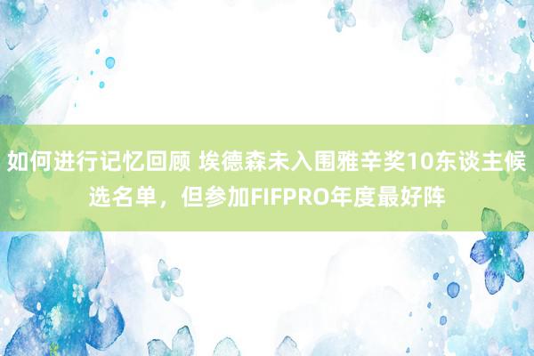 如何进行记忆回顾 埃德森未入围雅辛奖10东谈主候选名单，但参加FIFPRO年度最好阵