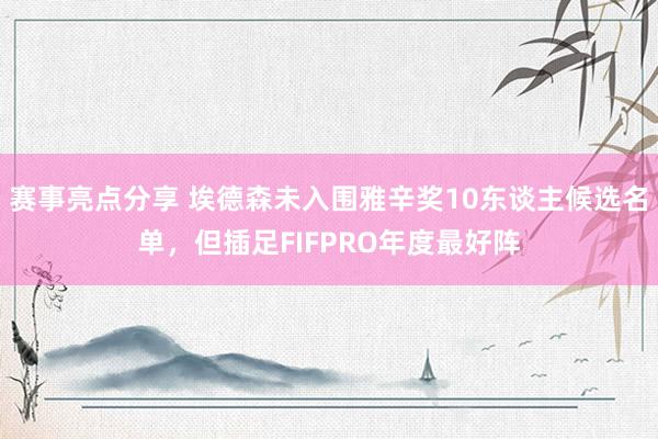 赛事亮点分享 埃德森未入围雅辛奖10东谈主候选名单，但插足FIFPRO年度最好阵