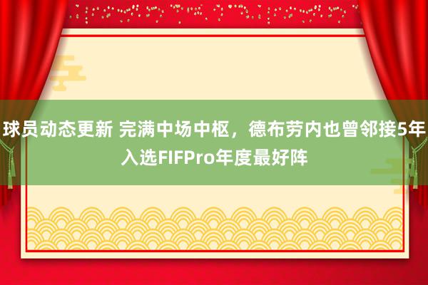 球员动态更新 完满中场中枢，德布劳内也曾邻接5年入选FIFPro年度最好阵