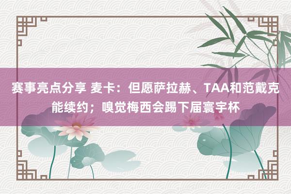 赛事亮点分享 麦卡：但愿萨拉赫、TAA和范戴克能续约；嗅觉梅西会踢下届寰宇杯